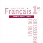 Livre unique de français 1re – La vie en toutes lettres (livre du professeur)
