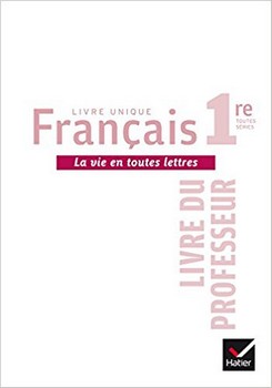 Livre unique de français 1re – La vie en toutes lettres (livre du professeur)